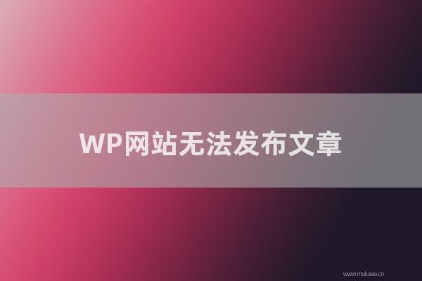 seo营销：WP网站无法发布文章，因为功能设置不正确！